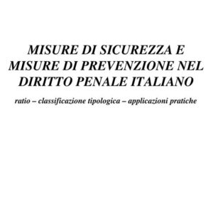 Misure di sicurezza e misure di prevenzione nel diritto penale italiano. Ratio. Classificazione tipologica. Applicazioni pratiche